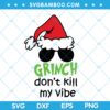 Grinch Dont Kill My Vibe SVG, Grinch Santa Sunglasses SVG, Grinch Christmas SVG, Grinch Quote SVG DXF EPS PNG Grinch Dont Kill My Vibe SVG, Grinch Santa Sunglasses SVG, Grinch Christmas SVG, Grinch Quote SVG DXF EPS PNG