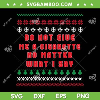 Do Not Give Me Cigarette No Matter What I Say SVG, Ugly Christmas SVG, Christmas Quote SVG DXF EPS PNG Do Not Give Me Cigarette No Matter What I Say SVG, Ugly Christmas SVG, Christmas Quote SVG DXF EPS PNG