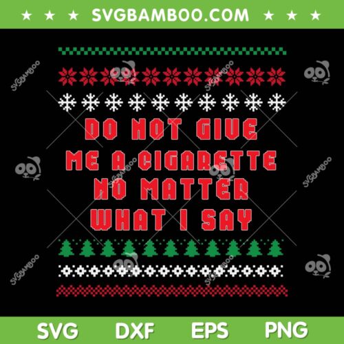 Do Not Give Me Cigarette No Matter What I Say SVG, Ugly Christmas SVG, Christmas Quote SVG DXF EPS PNG