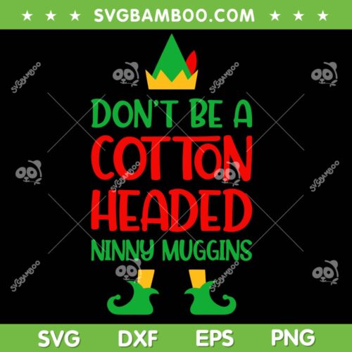 Dont Be A Cotton Headed Ninny Muggins SVG, Christmas Elf Xmas SVG, Ninny Muggins Xmas SVG DXF EPS PNG