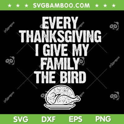 Funny Every Thanksgiving SVG, I Give My Family The Bird SVG, Thanksgiving With Family SVG DXF EPS PNG