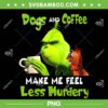 Grinch Dogs And Coffee PNG, Make Me Feel Less Murdery Christmas PNG, Christmas Grinch Sayings PNG Grinch Dogs And Coffee PNG, Make Me Feel Less Murdery Christmas PNG, Christmas Grinch Sayings PNG