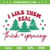 I Like Them Real Thick And Sprucey SVG, Christmas Trees Thick And Sprucey SVG, Chirstmas Trees SVG DXF EPS PNG