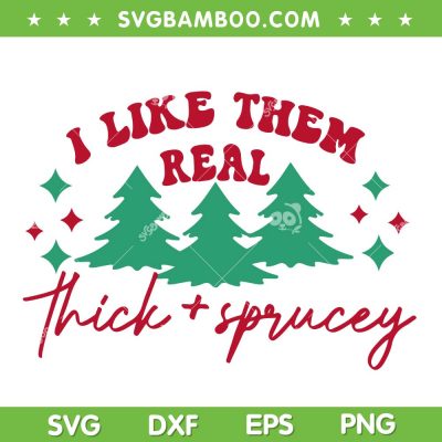 I Like Them Real Thick And Sprucey SVG, Christmas Trees Thick And Sprucey SVG, Chirstmas Trees SVG DXF EPS PNG