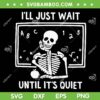 I'll Just Wait Until Its Quiet SVG, Funny Skeleton Teacher SVG, Skeleton Teacher Waiting SVG DXF EPS PNG