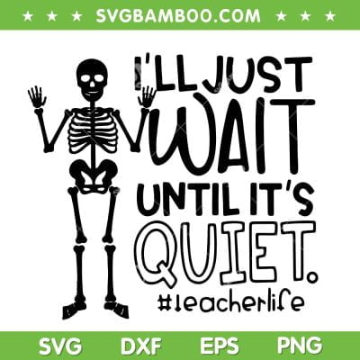 I'll Just Wait Until Its Quiet SVG, Teacher Skeleton Teacher Life SVG, Standing Teacher Skeleton SVG DXF EPS PNG
