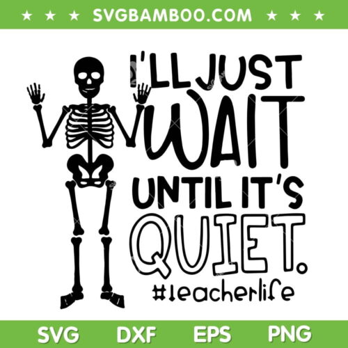 I'll Just Wait Until Its Quiet SVG, Teacher Skeleton Teacher Life SVG, Standing Teacher Skeleton SVG DXF EPS PNG