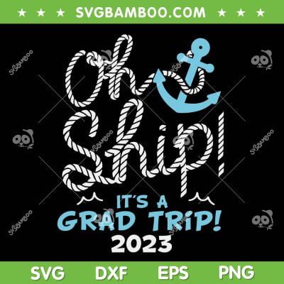Oh Ship Its A Grad Trip 2023 SVG, Cruise Graduation 2023 SVG, Anchor Grad Trip Cruise SVG DXF EPS PNG