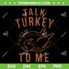 Talk Turkey To Me SVG, Leg Day Funny Turkey SVG, Talk Turkey Thanksgiving SVG DXF EPS PNG