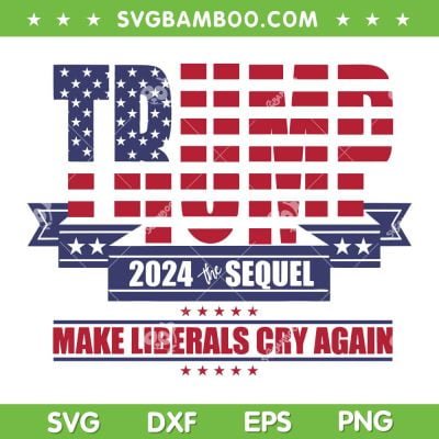 Trump 2024 The Sequel Make Liberals Cry Again SVG, Donald Trump 2024 Saying SVG, Make Liberals Cry Again SVG DXF EPS PNG