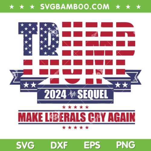 Trump 2024 The Sequel Make Liberals Cry Again SVG, Donald Trump 2024 Saying SVG, Make Liberals Cry Again SVG DXF EPS PNG