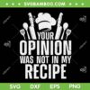 Your Opinion Was Not In My Recipe SVG, Funny Chef Cooking Lover Culinary SVG, Kitchen Quote SVG DXF EPS PNG