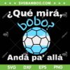 Que Miras Bobo Anda Pa Alla SVG, Agentina Football Qué Mirá Bobo SVG, Que Miras Bobo SVG DXF EPS PNG