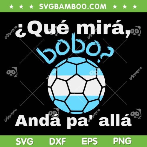 Que Miras Bobo Anda Pa Alla SVG, Agentina Football Qué Mirá Bobo SVG, Que Miras Bobo SVG DXF EPS PNG