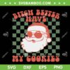 Retro Groovy Santa SVG, Bitch Better Have My Cookies SVG, Xmas Vintage Santa My Cookies SVG DXF EPS PNG