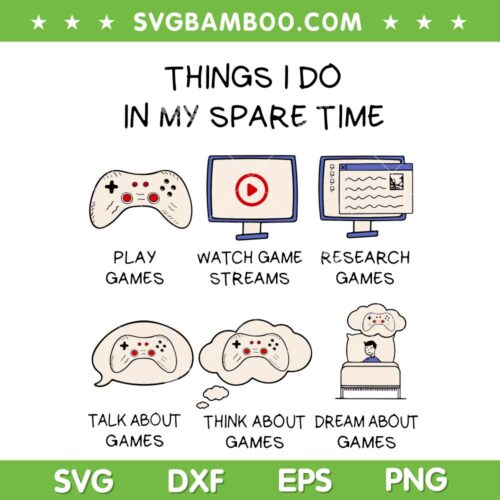 Things I Do In My Spare Time SVG, Play Games Watch Game Streams SVG, All About Games SVG DXF EPS PNG