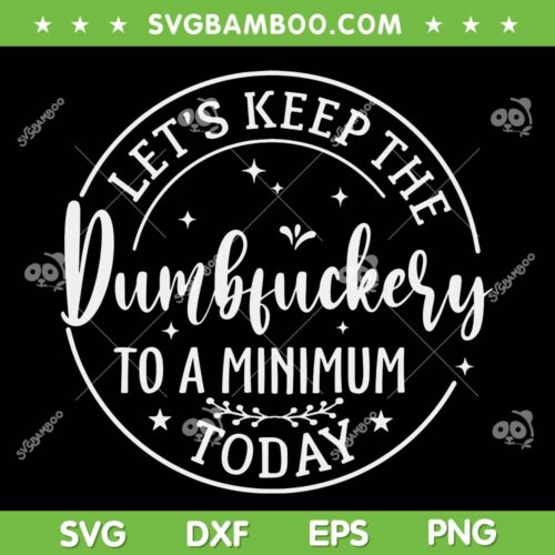 Lets Keep The Dumbfuckery To A Minimum Today SVG PNG, Funny Dumbfuckery SVG, Trending Quote DXF EPS SVG PNG