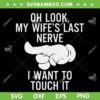 Oh Look My Wife's Last Nerve I Want To Touch It SVG, Funny Husband SVG, Fathers Day DXF EPS SVG PNG Oh Look My Wife's Last Nerve I Want To Touch It SVG, Funny Husband SVG, Fathers Day DXF EPS SVG PNG