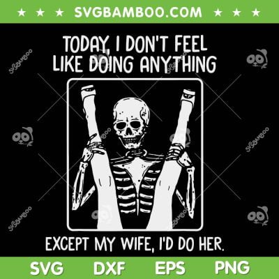 Skeleton Today I Don't Feel Like Doing Anything SVG PNG, Skeleton Except My Wife I'd Do Her SVG, Skeleton Halloween DXF EPS SVG PNG Skeleton Today I Don't Feel Like Doing Anything SVG PNG, Skeleton Except My Wife I'd Do Her SVG, Skeleton Halloween DXF EPS SVG PNG
