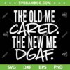 The Old Me Cared The New Me DGAF SVG PNG, Funny Quote New Attitude SVG, Trending Quote DXF EPS SVG PNG