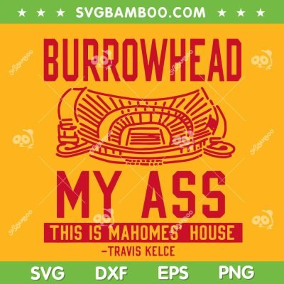 Burrowhead My Ass SVG PNG DXF EPS, This is Mahomes House Travis Kelce SVG, Kelce Funny Saying DXF EPS SVG PNG Burrowhead My Ass SVG PNG DXF EPS, This is Mahomes House Travis Kelce SVG, Kelce Funny Saying DXF EPS SVG PNG