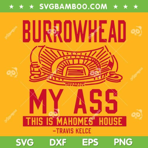 Burrowhead My Ass SVG PNG DXF EPS, This is Mahomes House Travis Kelce SVG, Kelce Funny Saying DXF EPS SVG PNG
