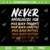 Black History Month Never Apoplogize SVG PNG, Never Apologize For Your Black Thoughts SVG, Juneteenth Black Pride DXF EPS SVG PNG