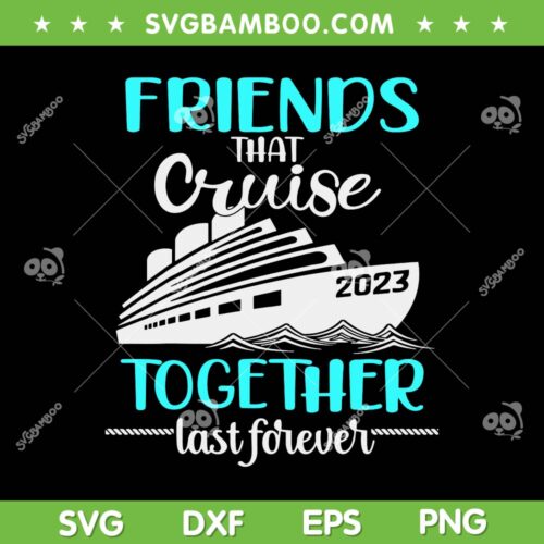 Friends Cruise 2023 SVG PNG, Friend That Cruise Together Last Forever SVG, Cruise Ship DXF EPS SVG PNG