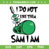 Green Eggs Ham I Do Not Like Them Sam SVG PNG, Green Eggs And Ham SVG, Dr Seuss Day DXF SVG PNG EPS