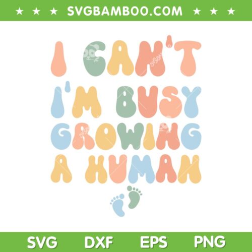 I Can't Im Busy Growing A Human SVG PNG, Future Mom Quotes SVG, Funny Mom DXF SVG PNG EPS