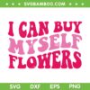 I Can Buy Myself Flowers SVG PNG, Retro Flower SVG, Funny Quote DXF EPS SVG PNG