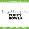 I'm Just Here For The Puppy Bowl SVG, Super Puppy Bowl 2023 SVG PNG, Football Super Bowl DXF EPS SVG PNG