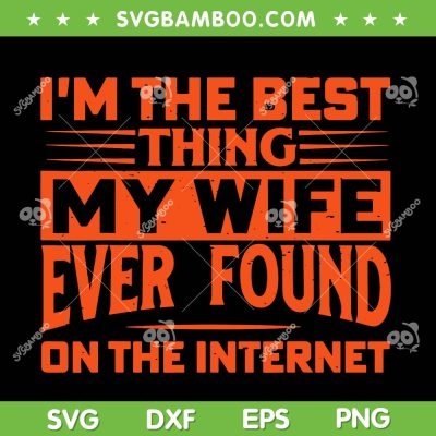 Im The Best Thing My Wife Ever Found On The Internet SVG PNG, Best Thing My Wife SVG, Funny Quote DXF EPS SVG PNG Im The Best Thing My Wife Ever Found On The Internet SVG PNG, Best Thing My Wife SVG, Funny Quote DXF EPS SVG PNG