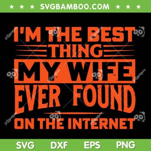 Im The Best Thing My Wife Ever Found On The Internet SVG PNG, Best Thing My Wife SVG, Funny Quote DXF EPS SVG PNG