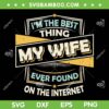 Im The Best Thing My Wife Ever Found On The Internet SVG PNG, Best Thing My Wife SVG, Funny Quote DXF EPS SVG PNG Im The Best Thing My Wife Ever Found On The Internet SVG PNG, Best Thing My Wife SVG, Funny Quote DXF EPS SVG PNG
