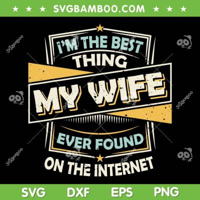 Im The Best Thing My Wife Ever Found On The Internet SVG PNG, Best Thing My Wife SVG, Funny Quote DXF EPS SVG PNG Im The Best Thing My Wife Ever Found On The Internet SVG PNG, Best Thing My Wife SVG, Funny Quote DXF EPS SVG PNG