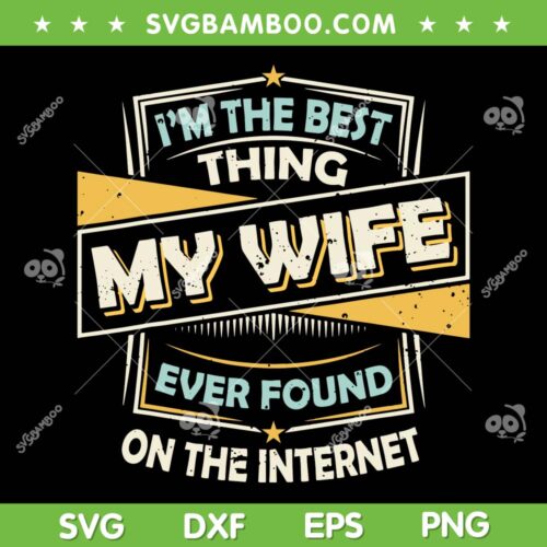 Im The Best Thing My Wife Ever Found On The Internet SVG PNG, Best Thing My Wife SVG, Funny Quote DXF EPS SVG PNG