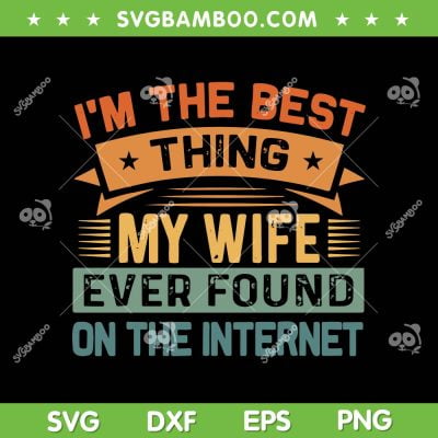 Im The Best Thing My Wife Ever Found On The Internet SVG PNG, Best Thing Ever SVG, Funny Quote DXF EPS SVG PNG