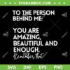 To The Person Behind Me You Are Amazing Beautiful And Enough SVG, Dear Person Behind Me SVG, Funny Quote DXF EPS SVG PNG
