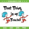 Dr Seuss That Thing Is My Teacher SVG PNG, Thing 1 Thing 2 SVG, Dr Seuss Teacher DXF SVG PNG EPS Dr Seuss That Thing Is My Teacher SVG PNG, Thing 1 Thing 2 SVG, Dr Seuss Teacher DXF SVG PNG EPS
