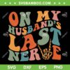 Funny On My Husband's Last Nerve Back SVG PNG, Retro Fathers Day SVG, Funny Husbands DXF SVG PNG EPS