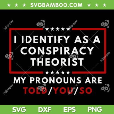 I Identify As A Conspiracy Theorist SVG PNG, My Pronouns Are Told You So SVG, American Patriotic DXF SVG PNG EPS I Identify As A Conspiracy Theorist SVG PNG, My Pronouns Are Told You So SVG, American Patriotic DXF SVG PNG EPS