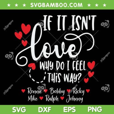 If It Isn't Love Why Do I Feel This Way SVG PNG, Ronnie Bobby Ricky Mike Ralph Johnny SVG, Heart Music DXF SVG PNG EPS
