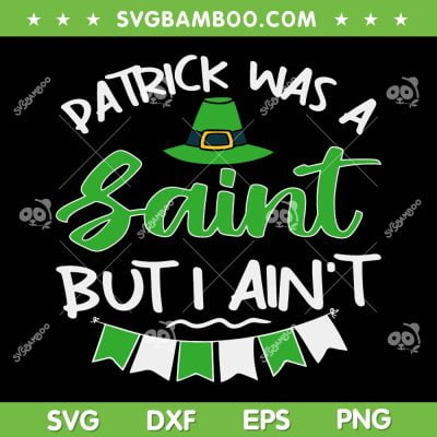 Patrick Was A Saint But I Ain't SVG PNG, Irish Patricks Day SVG, Shamrock Irish DXF SVG PNG EPS