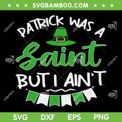 Patrick Was A Saint But I Ain't SVG PNG, Irish Patricks Day SVG, Shamrock Irish DXF SVG PNG EPS