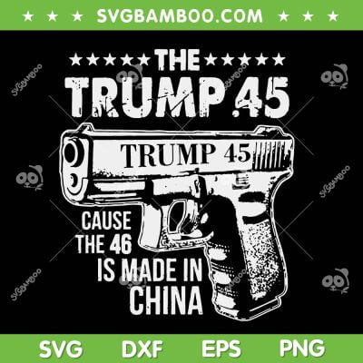 The Trump 45 SVG PNG, Cause The 46 Is Made In China SVG, Funny Trump 45 DXF SVG PNG EPS