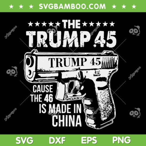 The Trump 45 SVG PNG, Cause The 46 Is Made In China SVG, Funny Trump 45 DXF SVG PNG EPS