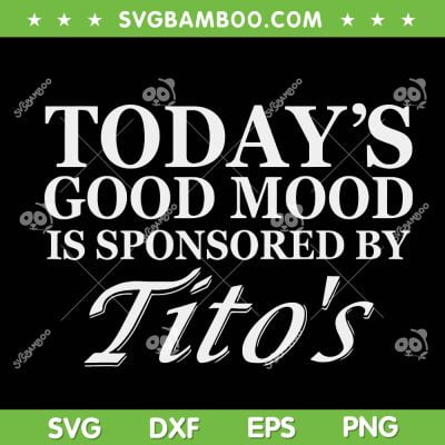 Today's Good Mood Is Sponsored By Titos SVG PNG, Tito's Handmade Vodka SVG, Funny Titos DXF SVG PNG EPS Today's Good Mood Is Sponsored By Titos SVG PNG, Tito's Handmade Vodka SVG, Funny Titos DXF SVG PNG EPS