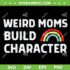 Weird Moms Build Character SVG PNG, Funny Rainbow Mom SVG, Mom Life DXF SVG PNG EPS Weird Moms Build Character SVG PNG, Funny Rainbow Mom SVG, Mom Life DXF SVG PNG EPS