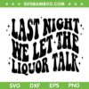 Last Night We Let The Liquor Talk SVG, Western Boho SVG PNG, Morgan Wallen Last Night DXF SVG PNG EPS